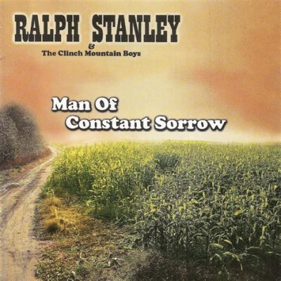 Man of Constant Sorrow; A Haunting Ballad Steeped in Appalachian Soul